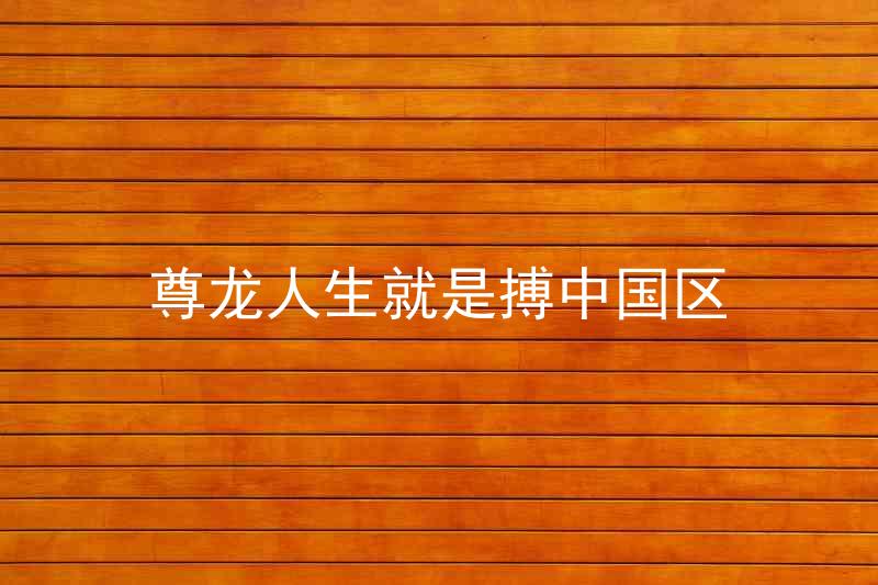 尊龙人生就是搏中国区